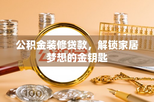 伍家岗公积金装修贷款，解锁家居梦想的金钥匙