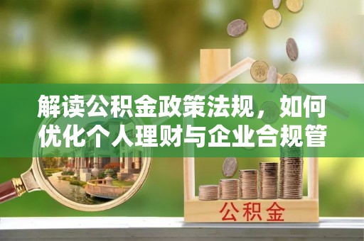 伍家岗解读公积金政策法规，如何优化个人理财与企业合规管理