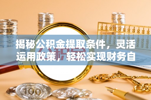 伍家岗揭秘公积金提取条件，灵活运用政策，轻松实现财务自由