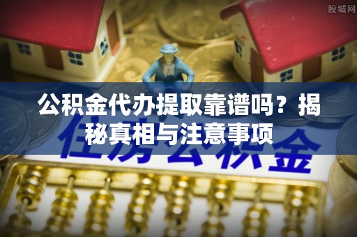 伍家岗公积金代办提取靠谱吗？揭秘真相与注意事项