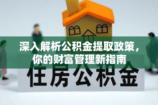 伍家岗深入解析公积金提取政策，你的财富管理新指南