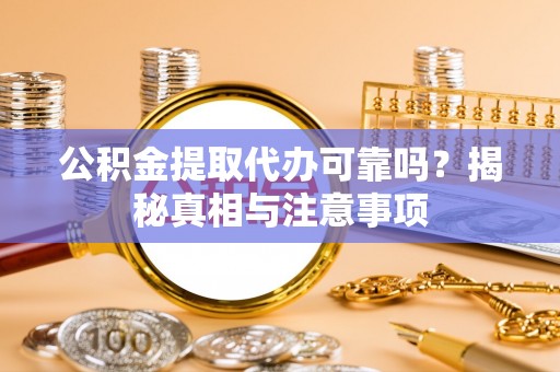 伍家岗公积金提取代办可靠吗？揭秘真相与注意事项