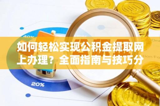 伍家岗如何轻松实现公积金提取网上办理？全面指南与技巧分享