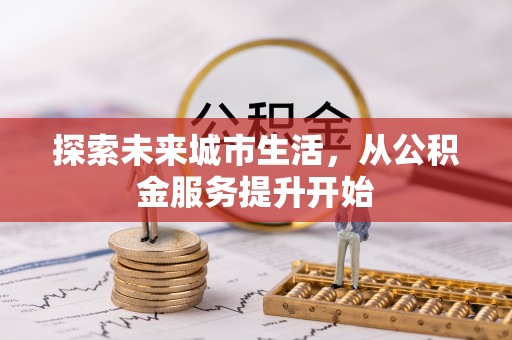 伍家岗探索未来城市生活，从公积金服务提升开始