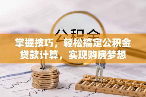 伍家岗掌握技巧，轻松搞定公积金贷款计算，实现购房梦想