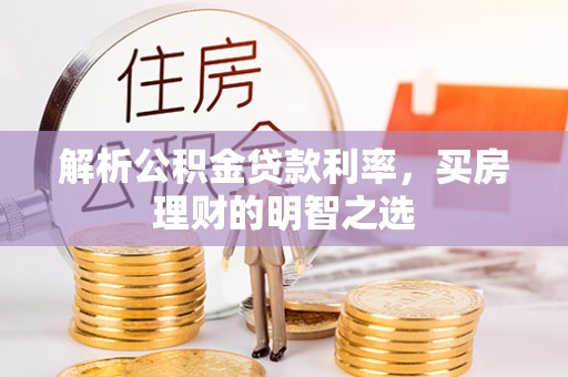 伍家岗解析公积金贷款利率，买房理财的明智之选