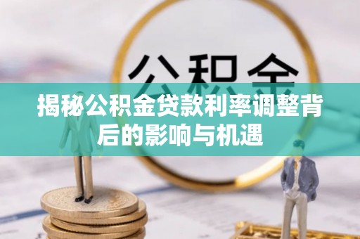 伍家岗揭秘公积金贷款利率调整背后的影响与机遇