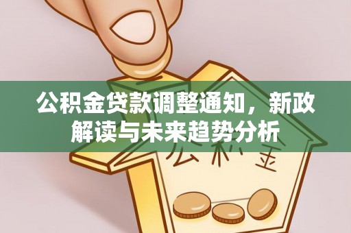 伍家岗公积金贷款调整通知，新政解读与未来趋势分析