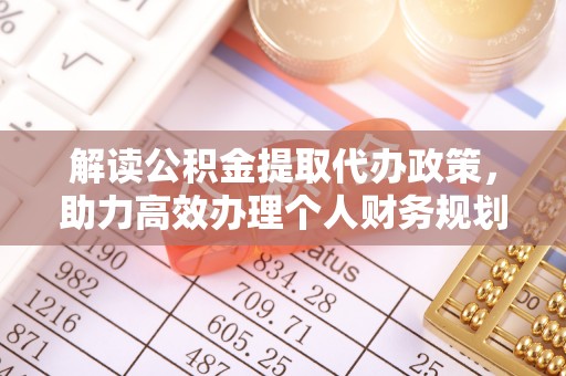 伍家岗解读公积金提取代办政策，助力高效办理个人财务规划