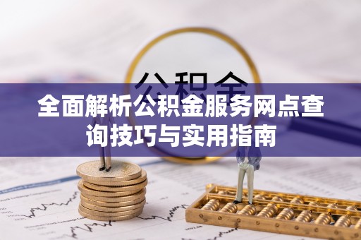 伍家岗全面解析公积金服务网点查询技巧与实用指南