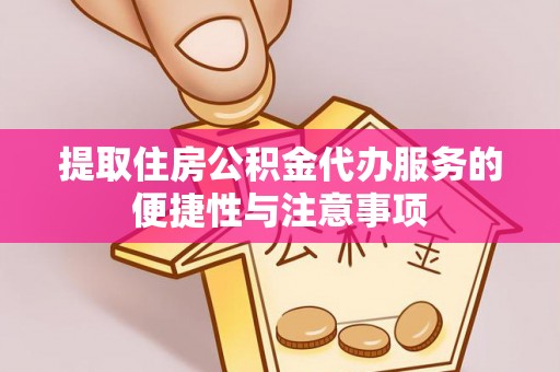 伍家岗提取住房公积金代办服务的便捷性与注意事项