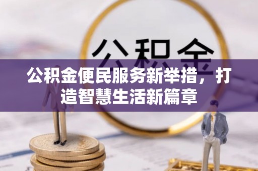 伍家岗公积金便民服务新举措，打造智慧生活新篇章