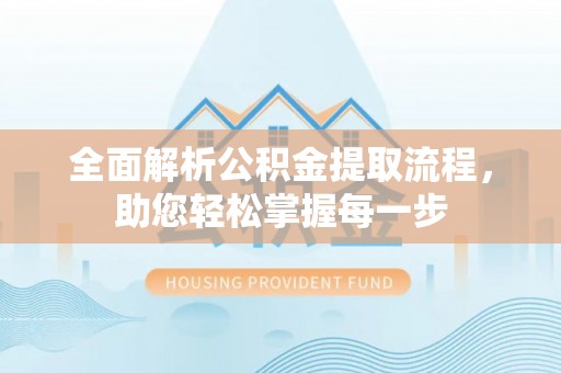 伍家岗全面解析公积金提取流程，助您轻松掌握每一步