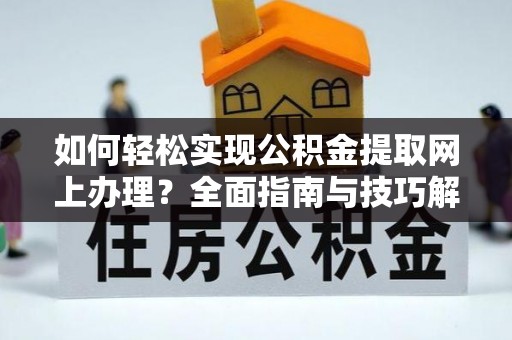 伍家岗如何轻松实现公积金提取网上办理？全面指南与技巧解析
