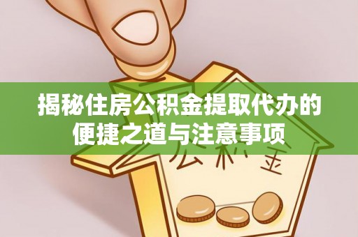 伍家岗揭秘住房公积金提取代办的便捷之道与注意事项
