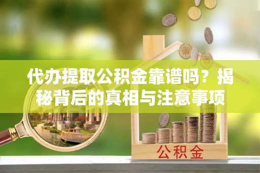 伍家岗代办提取公积金靠谱吗？揭秘背后的真相与注意事项