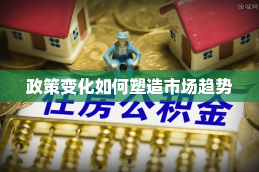 伍家岗政策变化如何塑造市场趋势