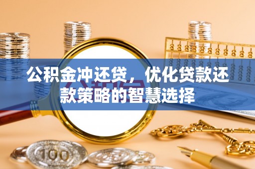 伍家岗公积金冲还贷，优化贷款还款策略的智慧选择