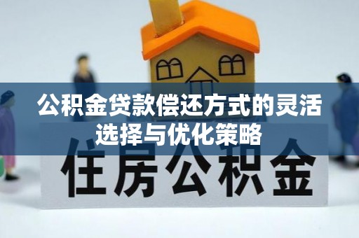 伍家岗公积金贷款偿还方式的灵活选择与优化策略