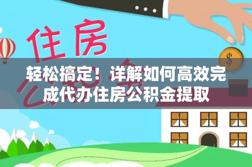 伍家岗轻松搞定！详解如何高效完成代办住房公积金提取