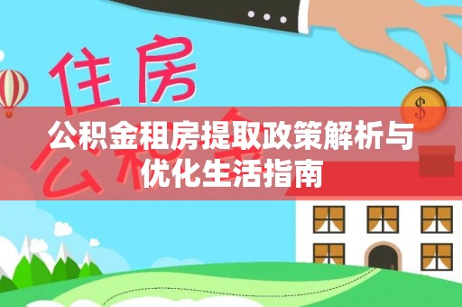 伍家岗公积金租房提取政策解析与优化生活指南
