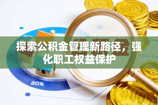 伍家岗探索公积金管理新路径，强化职工权益保护