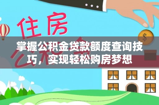 伍家岗掌握公积金贷款额度查询技巧，实现轻松购房梦想