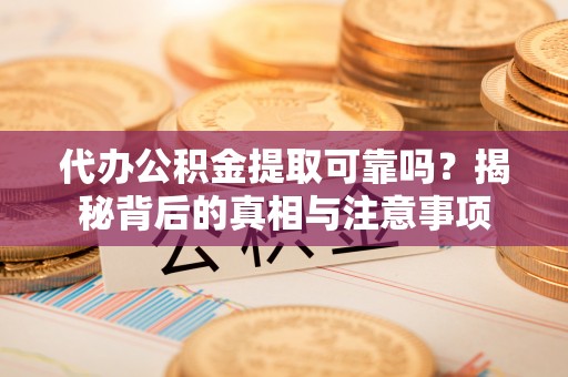 伍家岗代办公积金提取可靠吗？揭秘背后的真相与注意事项