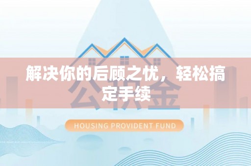 伍家岗解决你的后顾之忧，轻松搞定手续