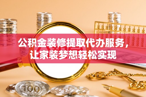 伍家岗公积金装修提取代办服务，让家装梦想轻松实现