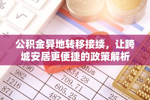 伍家岗公积金异地转移接续，让跨城安居更便捷的政策解析