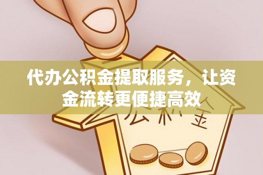 伍家岗代办公积金提取服务，让资金流转更便捷高效