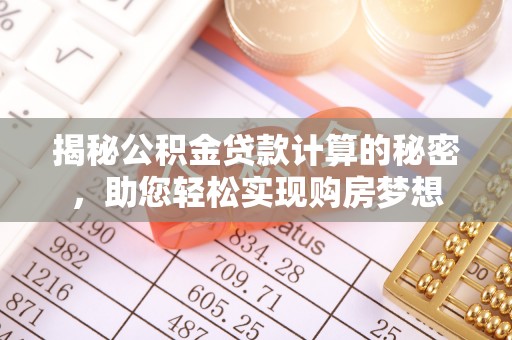 伍家岗揭秘公积金贷款计算的秘密，助您轻松实现购房梦想