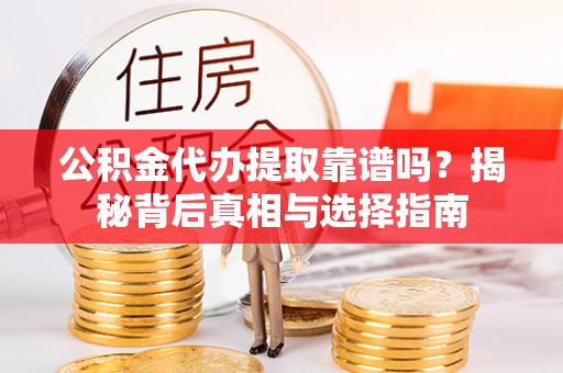 伍家岗公积金代办提取靠谱吗？揭秘背后真相与选择指南