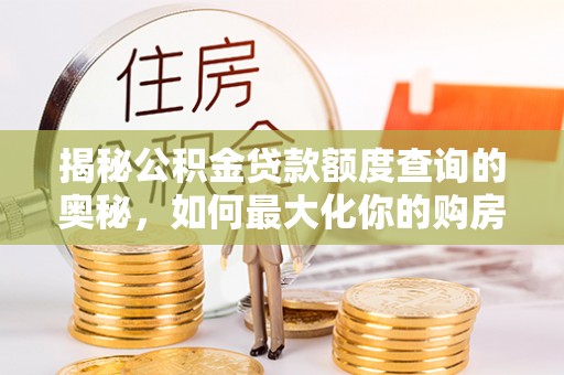 伍家岗揭秘公积金贷款额度查询的奥秘，如何最大化你的购房资金