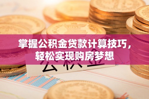 伍家岗掌握公积金贷款计算技巧，轻松实现购房梦想