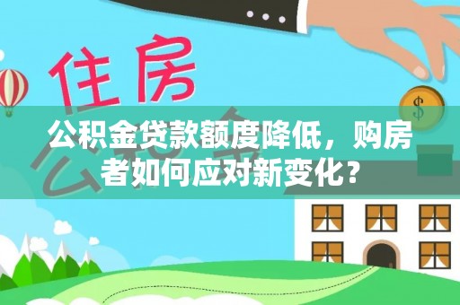 伍家岗公积金贷款额度降低，购房者如何应对新变化？