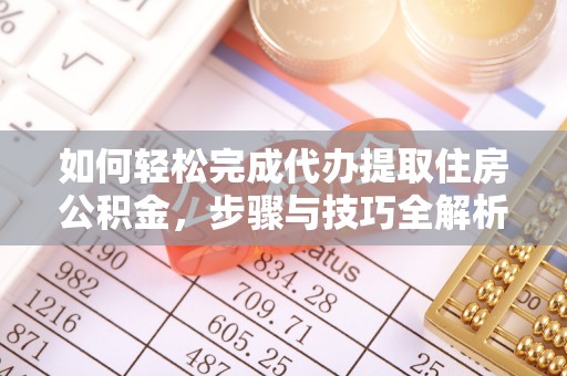 伍家岗如何轻松完成代办提取住房公积金，步骤与技巧全解析
