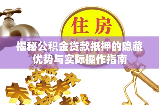 伍家岗揭秘公积金贷款抵押的隐藏优势与实际操作指南