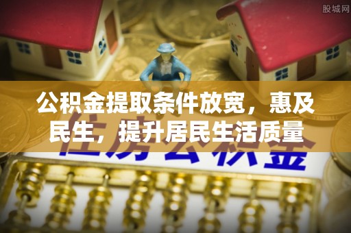 伍家岗公积金提取条件放宽，惠及民生，提升居民生活质量