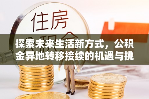 伍家岗探索未来生活新方式，公积金异地转移接续的机遇与挑战