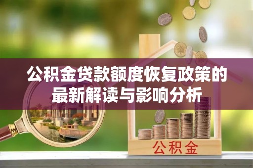 伍家岗公积金贷款额度恢复政策的最新解读与影响分析