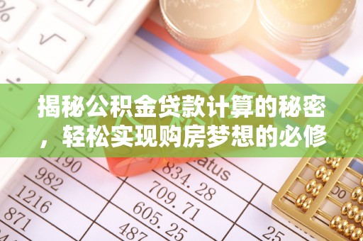 伍家岗揭秘公积金贷款计算的秘密，轻松实现购房梦想的必修课