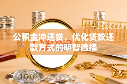 伍家岗公积金冲还贷，优化贷款还款方式的明智选择
