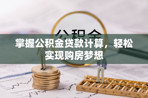 伍家岗掌握公积金贷款计算，轻松实现购房梦想