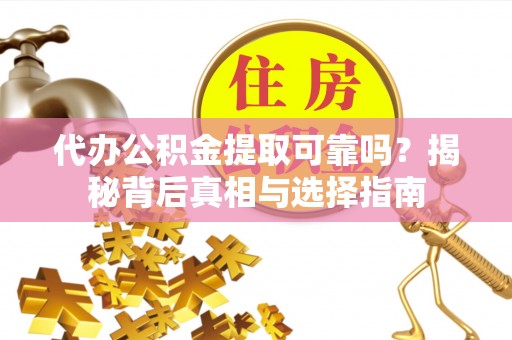 伍家岗代办公积金提取可靠吗？揭秘背后真相与选择指南