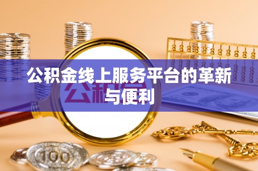 伍家岗公积金线上服务平台的革新与便利