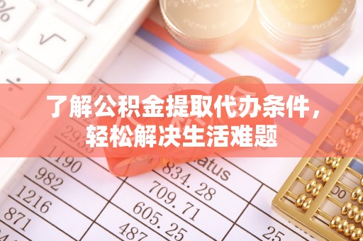 伍家岗了解公积金提取代办条件，轻松解决生活难题