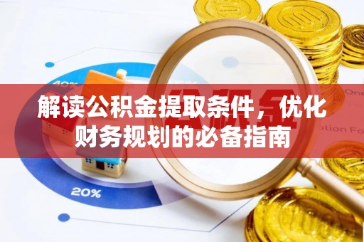 伍家岗解读公积金提取条件，优化财务规划的必备指南