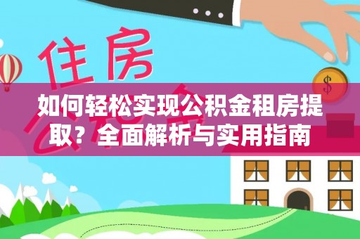伍家岗如何轻松实现公积金租房提取？全面解析与实用指南